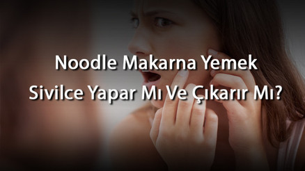 Noodle Makarna Yemek Sivilce Yapar Mı Ve Çıkarır Mı