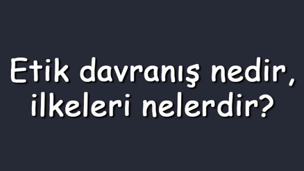Etik davranış nedir, ilkeleri nelerdir Etik davranış nasıl olur Etik davranış nedir, ilkeleri nelerdir Etik davranış nasıl olur