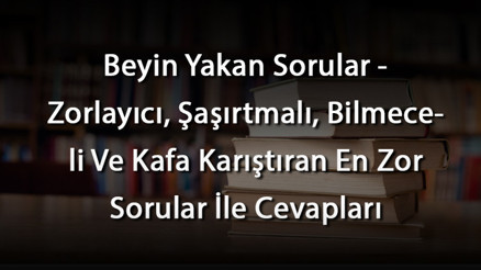 Beyin Yakan Sorular - Zorlayıcı, Şaşırtmalı, Bilmeceli Ve Kafa Karıştıran En Zor Sorular İle Cevapları Beyin Yakan Sorular - Zorlayıcı, Şaşırtmalı, Bilmeceli Ve Kafa Karıştıran En Zor Sorular İle Cevapları