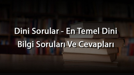 Dini Sorular - En Temel Dini Bilgi Soruları Ve Cevapları Dini Sorular - En Temel Dini Bilgi Soruları Ve Cevapları
