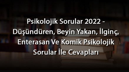 Psikolojik Sorular 2024 - Düşündüren, Beyin Yakan, İlginç, Enterasan Ve Komik Psikolojik Sorular İle Cevapları