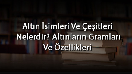 Altın İsimleri Ve Çeşitleri Nelerdir Altınların Gramları Ve Özellikleri Altın İsimleri Ve Çeşitleri Nelerdir Altınların Gramları Ve Özellikleri