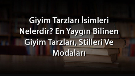 Giyim Tarzları İsimleri Nelerdir En Yaygın Bilinen Giyim Tarzları, Stilleri Ve Modaları