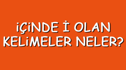 İçinde İ olan kelimeler neler İçerisinde İ harfi geçen kelimeler listesi (3,4,5,6,7 ve 8 harfli)