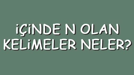 İçinde N olan kelimeler neler İçerisinde N harfi geçen kelimeler listesi (3,4,5,6,7 ve 8 harfli)