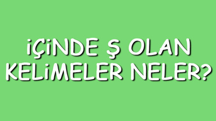 İçinde Ş olan kelimeler neler İçerisinde Ş harfi geçen kelimeler listesi (3,4,5,6,7 ve 8 harfli)