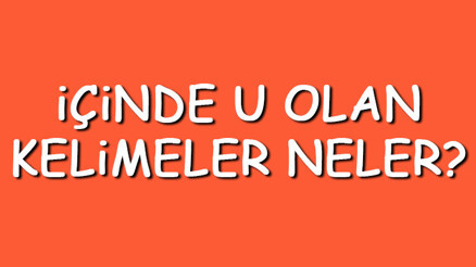 İçinde U olan kelimeler neler İçerisinde U harfi geçen kelimeler listesi (3,4,5,6,7 ve 8 harfli)