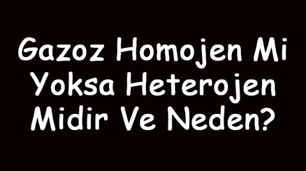 Gazoz homojen mi yoksa heterojen midir ve neden Gazoz homojen mi yoksa heterojen midir ve neden