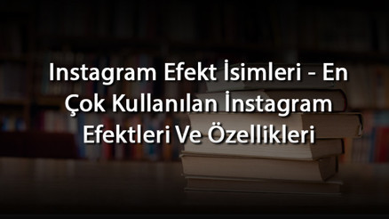 Instagram Efekt İsimleri - En Çok Kullanılan İnstagram Efektleri Ve Özellikleri