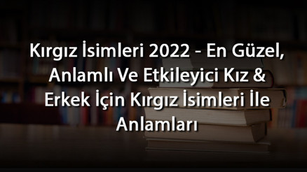 Kırgız İsimleri 2022 - En Güzel, Anlamlı Ve Etkileyici Kız & Erkek İçin Kırgız İsimleri İle Anlamları Kırgız İsimleri 2022 - En Güzel, Anlamlı Ve Etkileyici Kız & Erkek İçin Kırgız İsimleri İle Anlamları