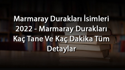 Marmaray Durakları İsimleri 2024 - Marmaray Durakları Kaç Tane Ve Kaç Dakika Tüm Detaylar