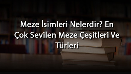 Meze İsimleri Nelerdir En Çok Sevilen Meze Çeşitleri Ve Türleri
