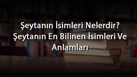 Şeytanın İsimleri Nelerdir Şeytanın En Bilinen İsimleri Ve Anlamları Şeytanın İsimleri Nelerdir Şeytanın En Bilinen İsimleri Ve Anlamları