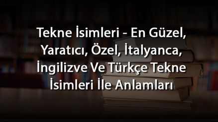 Tekne İsimleri - En Güzel, Yaratıcı, Özel, İtalyanca, İngilizve Ve Türkçe Tekne İsimleri İle Anlamları Tekne İsimleri - En Güzel, Yaratıcı, Özel, İtalyanca, İngilizve Ve Türkçe Tekne İsimleri İle Anlamları