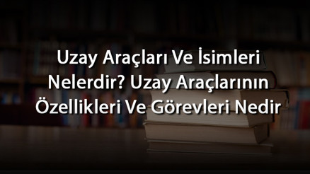 Uzay Araçları Ve İsimleri Nelerdir Uzay Araçlarının Özellikleri Ve Görevleri Nedir Uzay Araçları Ve İsimleri Nelerdir Uzay Araçlarının Özellikleri Ve Görevleri Nedir