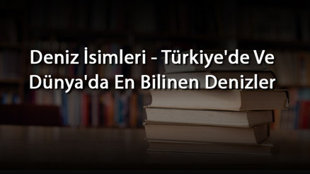 Deniz İsimleri - Türkiyede Ve Dünyada En Bilinen Denizler