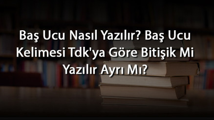Baş Ucu Nasıl Yazılır Baş Ucu Kelimesi Tdkya Göre Bitişik Mi Yazılır Ayrı Mı