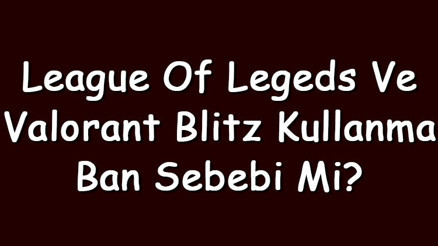 League Of Legeds ve Valorant Blitz kullanma ban sebebi mi