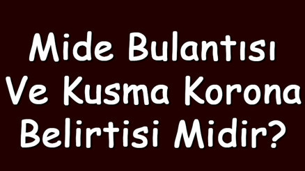 Mide bulantısı ve kusma korona belirtisi midir
