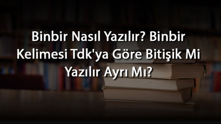 Binbir Nasıl Yazılır Binbir Kelimesi Tdkya Göre Bitişik Mi Yazılır Ayrı Mı