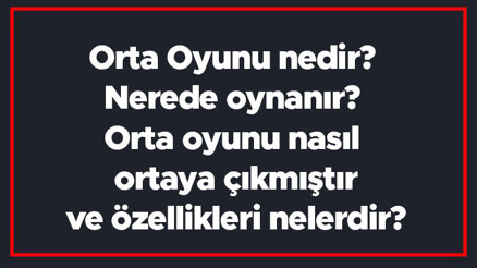 Orta Oyunu nedir Nerede oynanır Orta oyunu nasıl ortaya çıkmıştır ve özellikleri nelerdir
