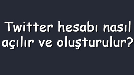 Twitter hesabı nasıl açılır ve oluşturulur Yeni Twitter hesabı açma adımları