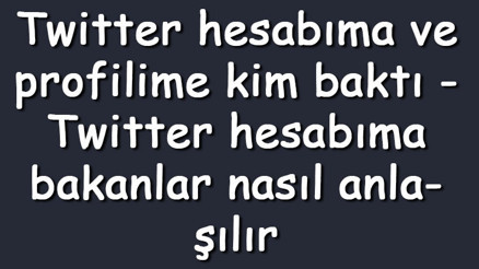 Twitter hesabıma ve profilime kim baktı - Twitter hesabıma bakanlar nasıl anlaşılır