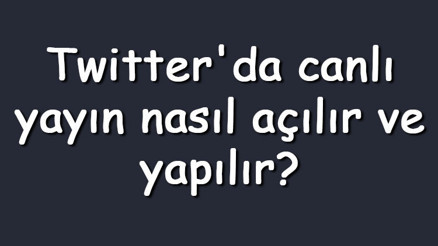 Twitterda canlı yayın nasıl açılır ve yapılır Twitterda canlı yayın özellikleri ve ayarları