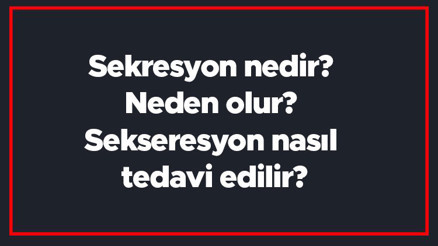 Sekresyon nedir Neden olur Sekseresyon nasıl tedavi edilir