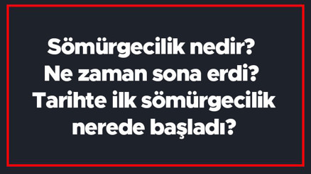 Sömürgecilik nedir Ne zaman sona erdi Tarihte ilk sömürgecilik nerede başladı