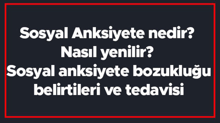 Sosyal Anksiyete nedir Nasıl yenilir Sosyal anksiyete bozukluğu belirtileri ve tedavisi Sosyal Anksiyete nedir Nasıl yenilir Sosyal anksiyete bozukluğu belirtileri ve tedavisi