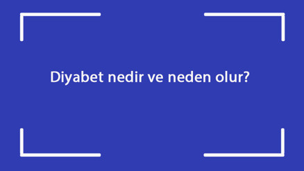 Diyabet nedir ve neden olur Diyabet hastalığı nasıl oluşur Nasıl tedavi edilir