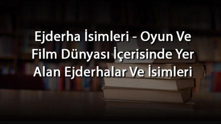 Ejderha İsimleri - Oyun Ve Film Dünyası İçerisinde Yer Alan Ejderhalar Ve İsimleri