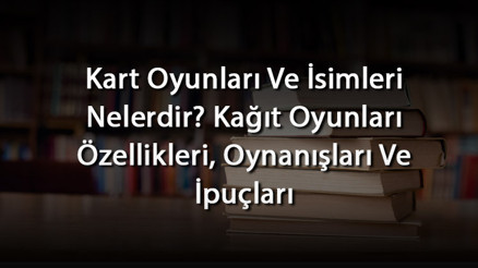 Kart Oyunları Ve İsimleri Nelerdir Kağıt Oyunları Özellikleri, Oynanışları Ve İpuçları