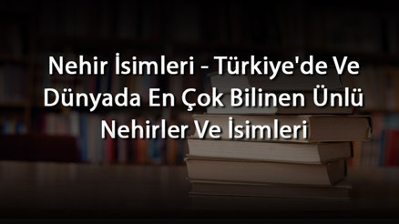 Nehir İsimleri - Türkiyede Ve Dünyada En Çok Bilinen Ünlü Nehirler Ve İsimleri