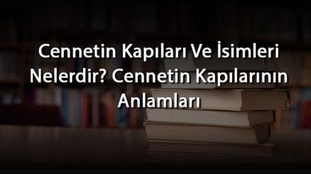 Cennetin Kapıları Ve İsimleri Nelerdir Cennetin Kapılarının Anlamları