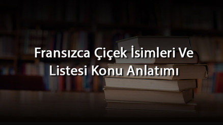 Fransızca Çiçek İsimleri Ve Listesi Konu Anlatımı