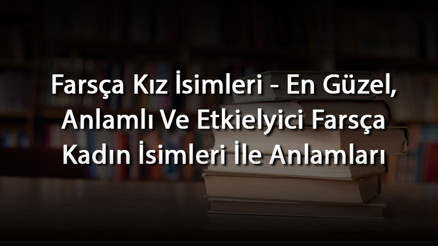 Farsça Kız İsimleri - En Güzel, Anlamlı Ve Etkielyici Farsça Kadın İsimleri İle Anlamları Farsça Kız İsimleri - En Güzel, Anlamlı Ve Etkielyici Farsça Kadın İsimleri İle Anlamları