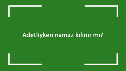 Adetliyken namaz kılınır mı Regl iken namaz kılınabilir mi