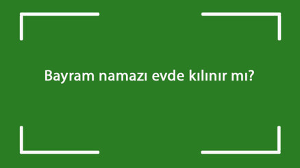 Bayram namazı evde kılınır mı Bayram namazı evde tek başına kılınabilir mi Bayram namazı evde kılınır mı Bayram namazı evde tek başına kılınabilir mi