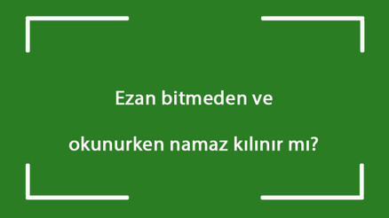 Ezan bitmeden ve okunurken namaz kılınır mı Ezan okunurken namaz kılmak doğru mu