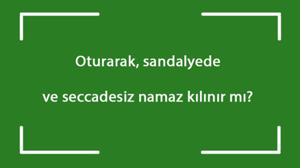 Oturarak, sandalyede ve seccadesiz namaz kılınır mı