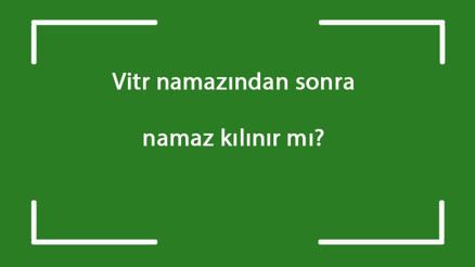 Vitr namazından sonra namaz kılınır mı Vitr namazından sonra kaza namazı kılınabilir mi