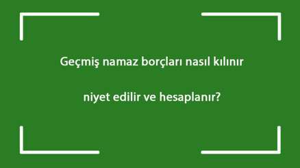Geçmiş namaz borçları nasıl kılınır, niyet edilir ve hesaplanır