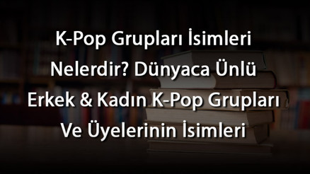 K-Pop Grupları İsimleri Nelerdir Dünyaca Ünlü Erkek & Kadın K-Pop Grupları Ve Üyelerinin İsimleri K-Pop Grupları İsimleri Nelerdir Dünyaca Ünlü Erkek & Kadın K-Pop Grupları Ve Üyelerinin İsimleri