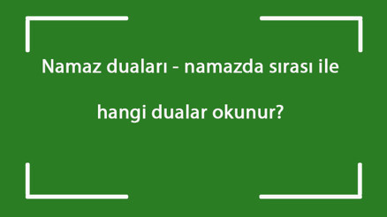 Namaz duaları - namazda sırası ile hangi dualar okunur Namaz kılarken okunan dualar ve okunuşları
