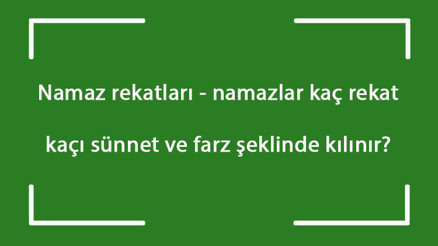 Namaz rekatları - namazlar kaç rekat, kaçı sünnet ve farz şeklinde kılınır