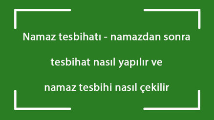 Namaz tesbihatı - namazdan sonra tesbihat nasıl yapılır ve namaz tesbihi nasıl çekilir