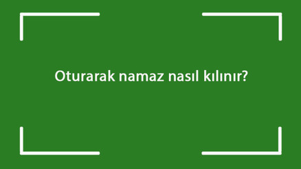 Oturarak namaz nasıl kılınır oturarak namaz kılmanın şartları (kadın & erkek)