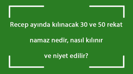 Recep ayında kılınacak 30 ve 50 rekat namaz nedir, nasıl kılınır ve niyet edilir